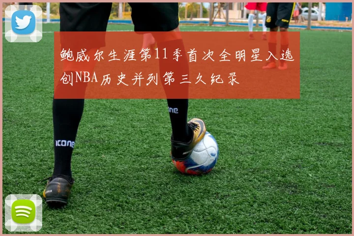 鲍威尔生涯第11季首次全明星入选创NBA历史并列第三久纪录