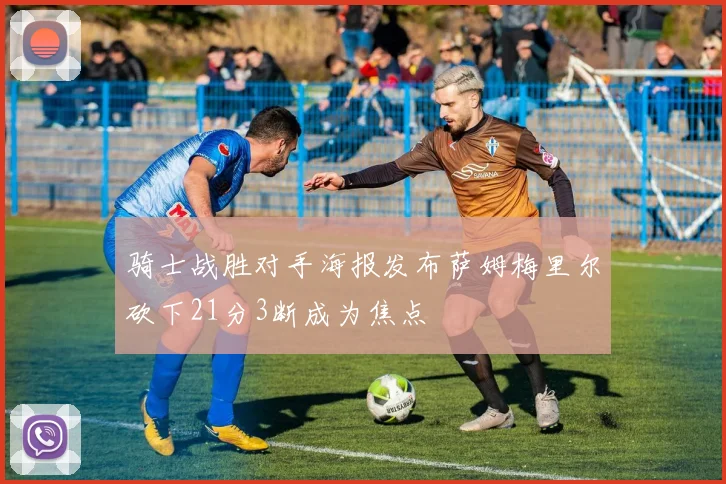 骑士战胜对手海报发布萨姆梅里尔砍下21分3断成为焦点