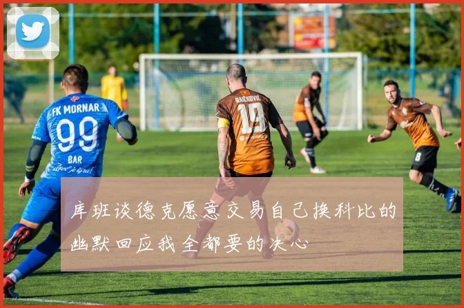 库班谈德克愿意交易自己换科比的幽默回应我全都要的决心