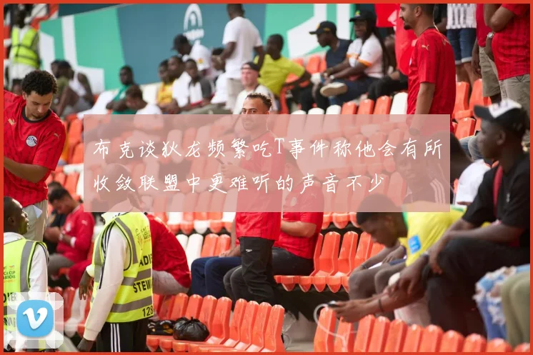 布克谈狄龙频繁吃T事件称他会有所收敛联盟中更难听的声音不少