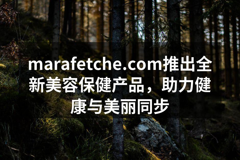 marafetche.com推出全新美容