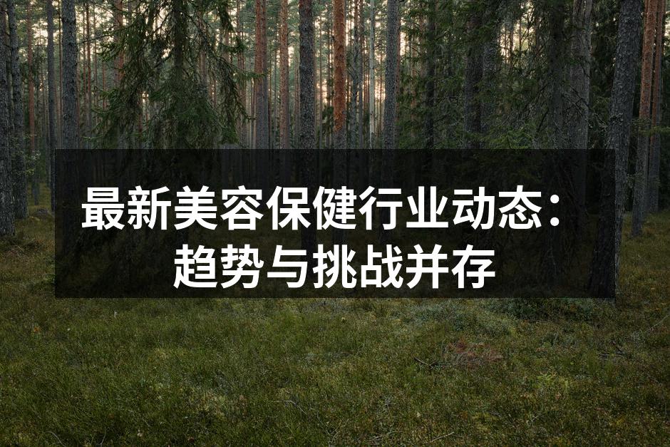 最新美容保健行业动态：趋势与挑战并存